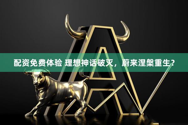 配资免费体验 理想神话破灭，蔚来涅槃重生？