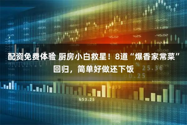 配资免费体验 厨房小白救星！8道“爆香家常菜”回归，简单好做还下饭