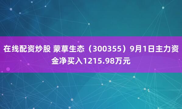 在线配资炒股 蒙草生态（300355）9月1日主力资金净买入1215.98万元