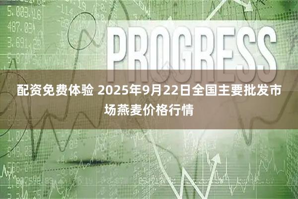 配资免费体验 2025年9月22日全国主要批发市场燕麦价格行情