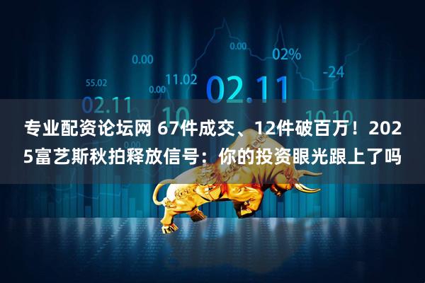 专业配资论坛网 67件成交、12件破百万！2025富艺斯秋拍释放信号：你的投资眼光跟上了吗