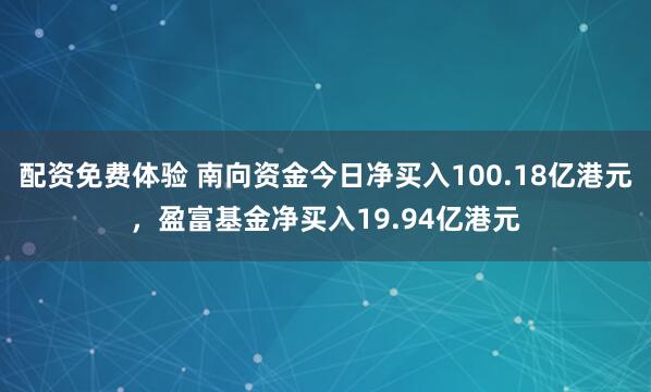 配资免费体验 南向资金今日净买入100.18亿港元，盈富基金净买入19.94亿港元