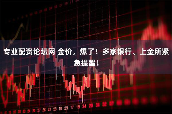 专业配资论坛网 金价，爆了！多家银行、上金所紧急提醒！
