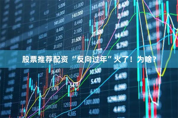 股票推荐配资 “反向过年”火了！为啥？
