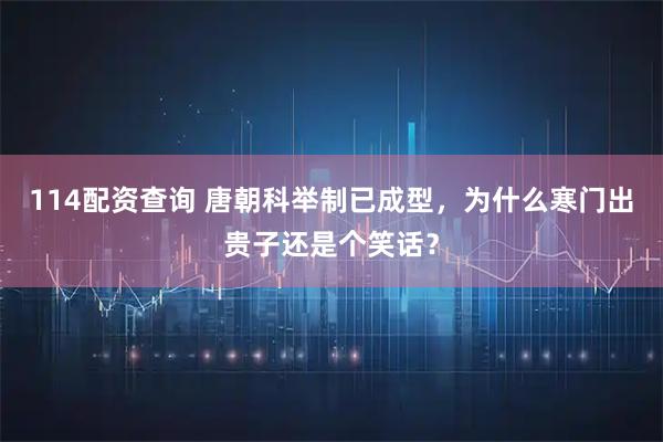 114配资查询 唐朝科举制已成型，为什么寒门出贵子还是个笑话？