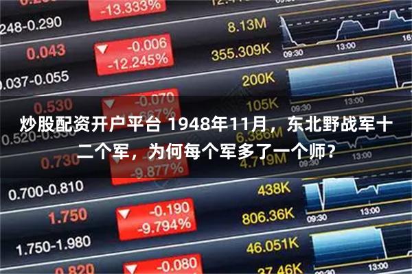 炒股配资开户平台 1948年11月，东北野战军十二个军，为何每个军多了一个师？